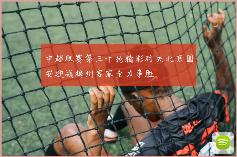 中超联赛第三十轮精彩对决北京国安迎战梅州客家全力争胜
