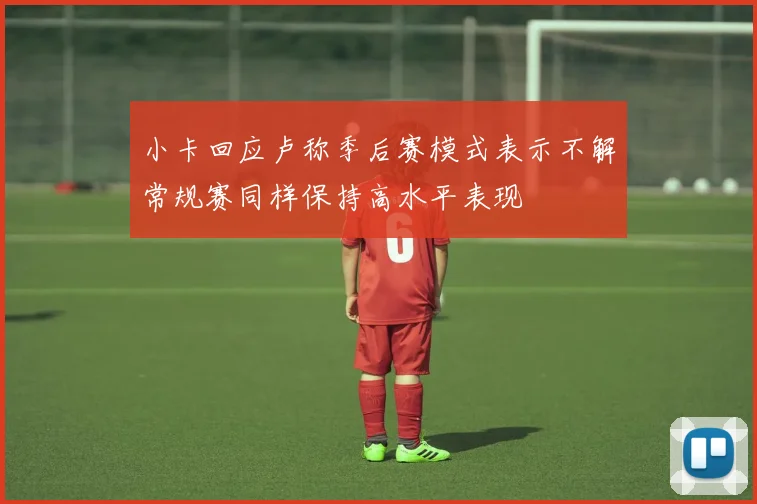 小卡回应卢称季后赛模式表示不解常规赛同样保持高水平表现