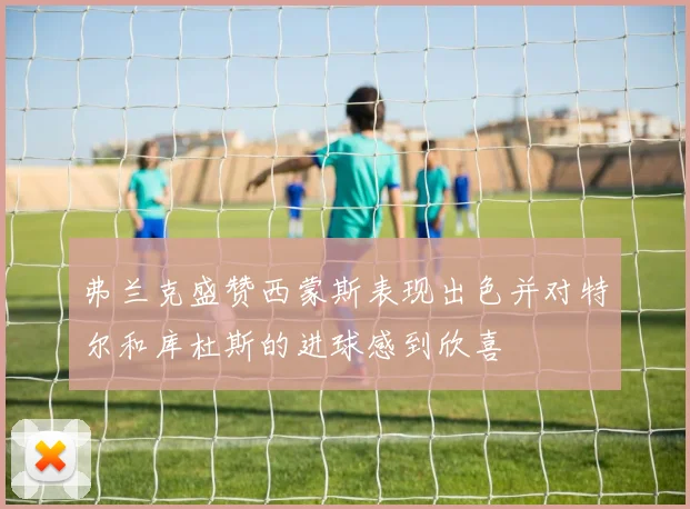 弗兰克盛赞西蒙斯表现出色并对特尔和库杜斯的进球感到欣喜