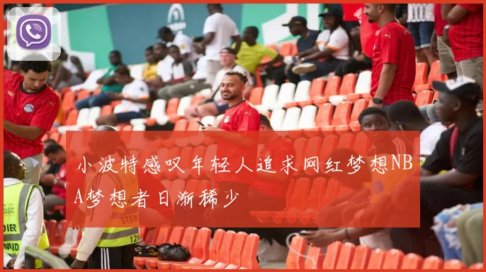 小波特感叹年轻人追求网红梦想NBA梦想者日渐稀少