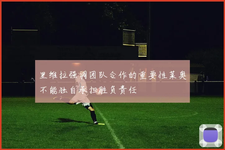 里维拉强调团队合作的重要性莱奥不能独自承担胜负责任