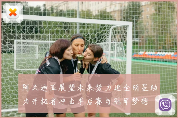 阿夫迪亚展望未来努力进全明星助力开拓者冲击季后赛与冠军梦想