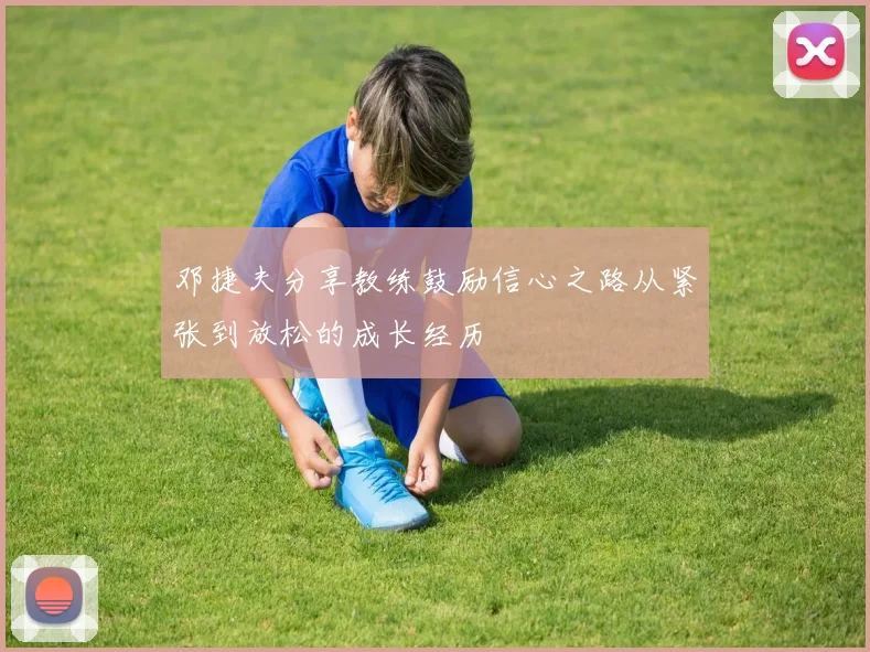 邓捷夫分享教练鼓励信心之路从紧张到放松的成长经历