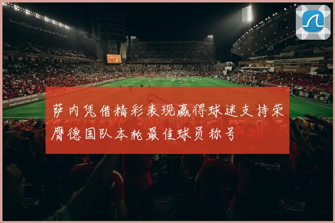 萨内凭借精彩表现赢得球迷支持荣膺德国队本轮最佳球员称号