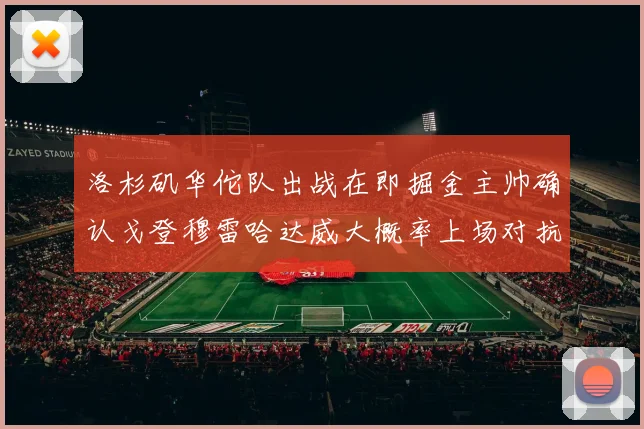 洛杉矶华佗队出战在即掘金主帅确认戈登穆雷哈达威大概率上场对抗湖人