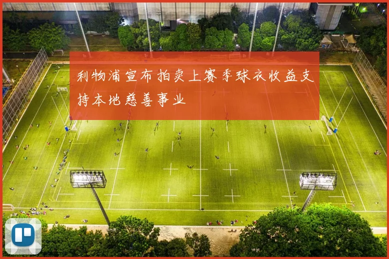利物浦宣布拍卖上赛季球衣收益支持本地慈善事业