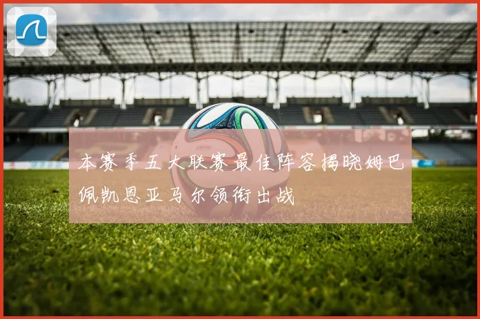 本赛季五大联赛最佳阵容揭晓姆巴佩凯恩亚马尔领衔出战