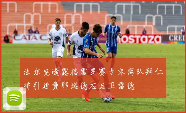 法尔克透露格雷罗赛季末离队拜仁将引进费耶诺德右后卫雷德