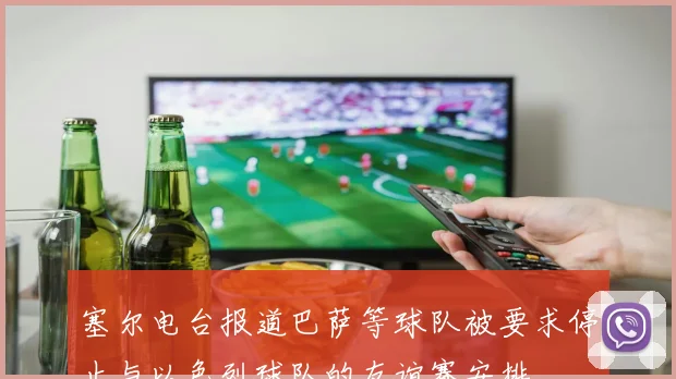 塞尔电台报道巴萨等球队被要求停止与以色列球队的友谊赛安排