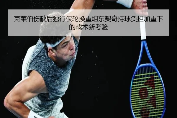 克莱伯伤缺后独行侠轮换重组东契奇持球负担加重下的战术新考验 | KYgaming